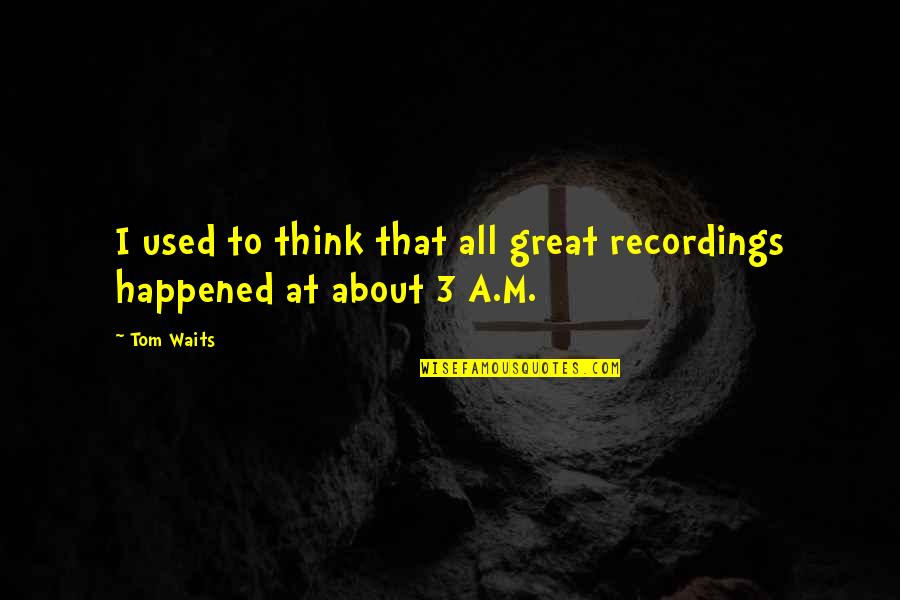 Recordings Quotes By Tom Waits: I used to think that all great recordings