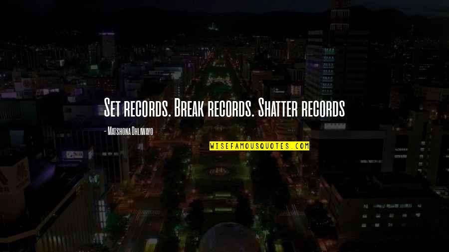 Records Breaking Quotes By Matshona Dhliwayo: Set records. Break records. Shatter records