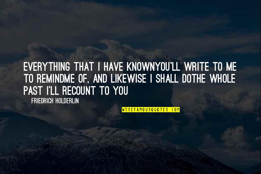 Recount Quotes By Friedrich Holderlin: Everything that I have knownYou'll write to me Recount Quotes By Friedrich Holderlin: Everything that I have knownYou'll write to me