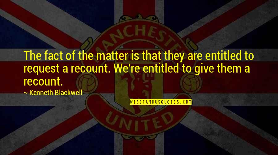 Recount Quotes By Kenneth Blackwell: The fact of the matter is that they Recount Quotes By Kenneth Blackwell: The fact of the matter is that they