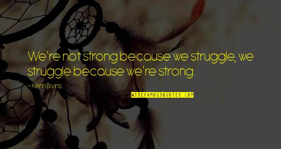 Recounts Quotes By Kenn Bivins: We're not strong because we struggle, we struggle