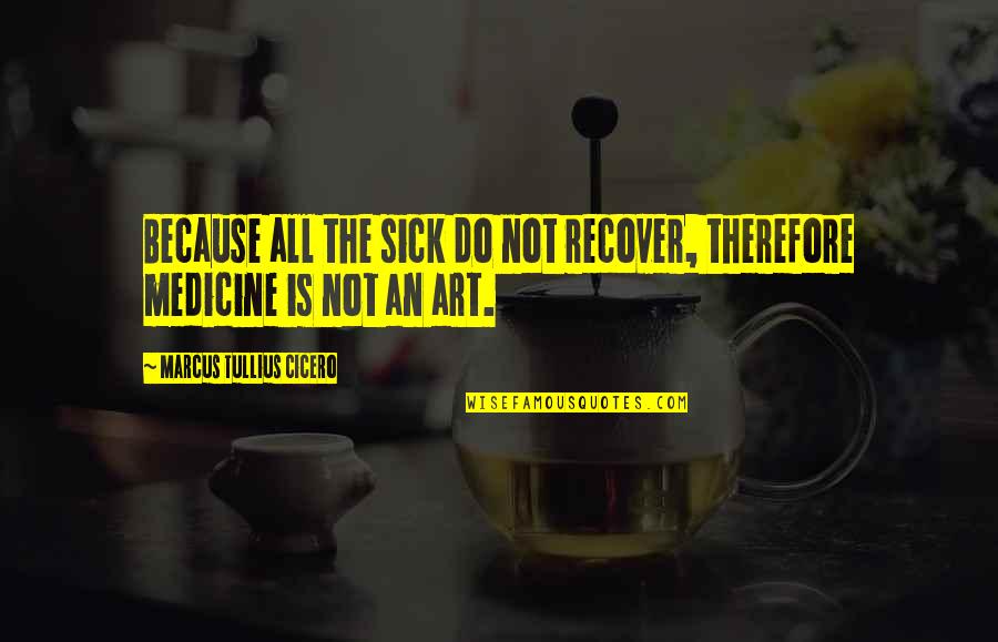 Recover Quotes By Marcus Tullius Cicero: Because all the sick do not recover, therefore