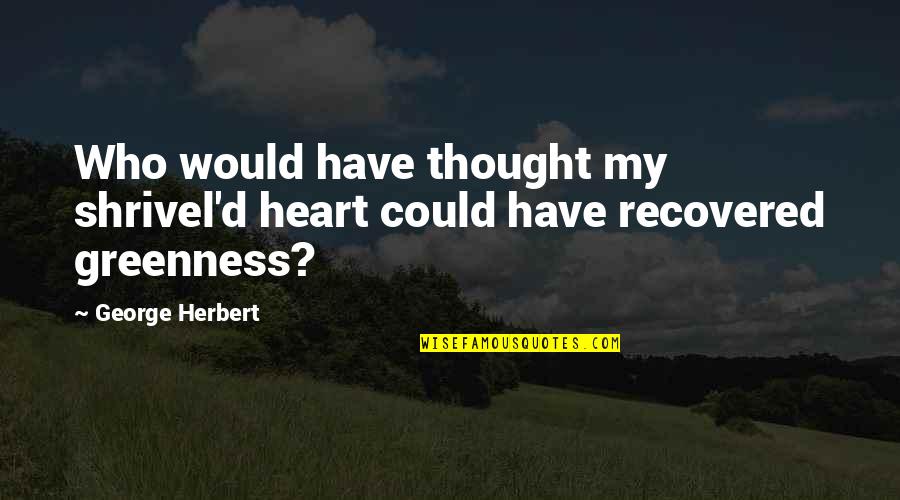 Recovered Heart Quotes By George Herbert: Who would have thought my shrivel'd heart could
