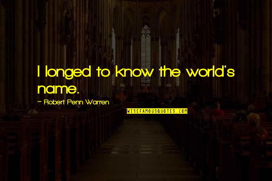 Recovered Relationship Quotes By Robert Penn Warren: I longed to know the world's name.