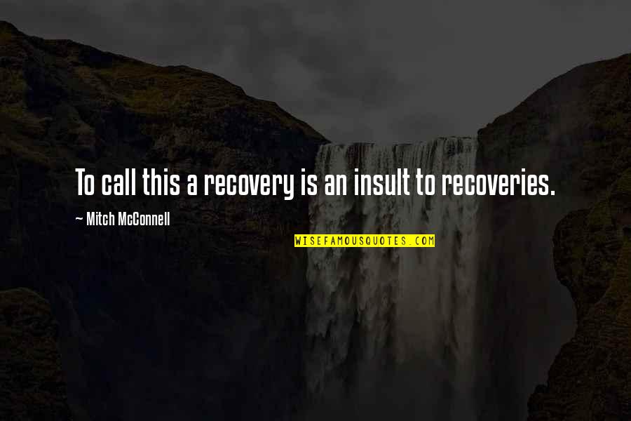 Recoveries Quotes By Mitch McConnell: To call this a recovery is an insult