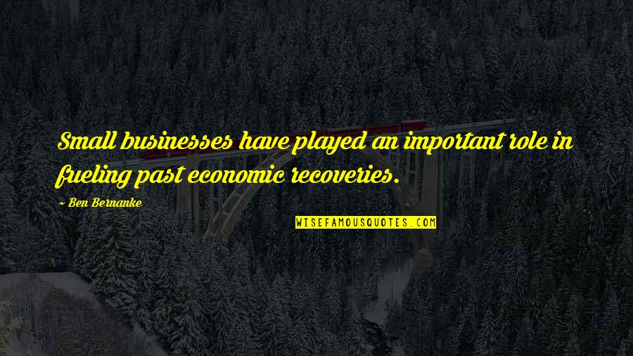 Recoveries R Quotes By Ben Bernanke: Small businesses have played an important role in