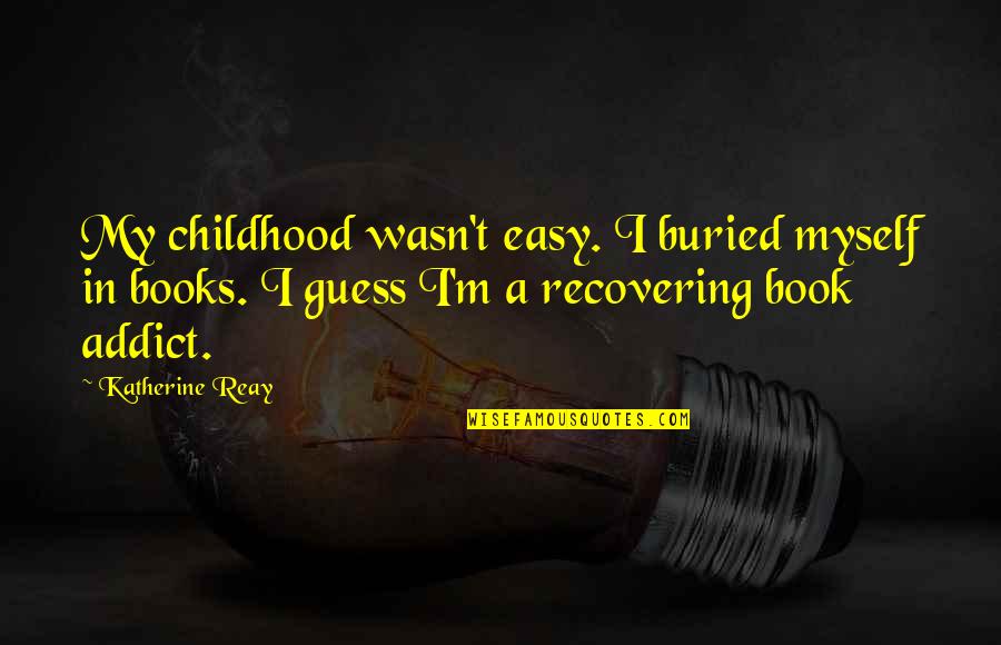 Recovering Addict Quotes By Katherine Reay: My childhood wasn't easy. I buried myself in