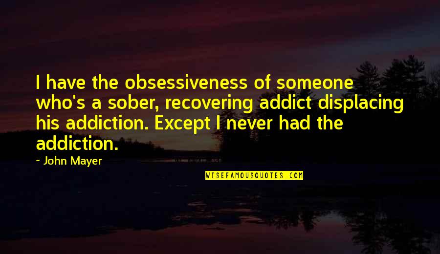 Recovering Addiction Quotes By John Mayer: I have the obsessiveness of someone who's a