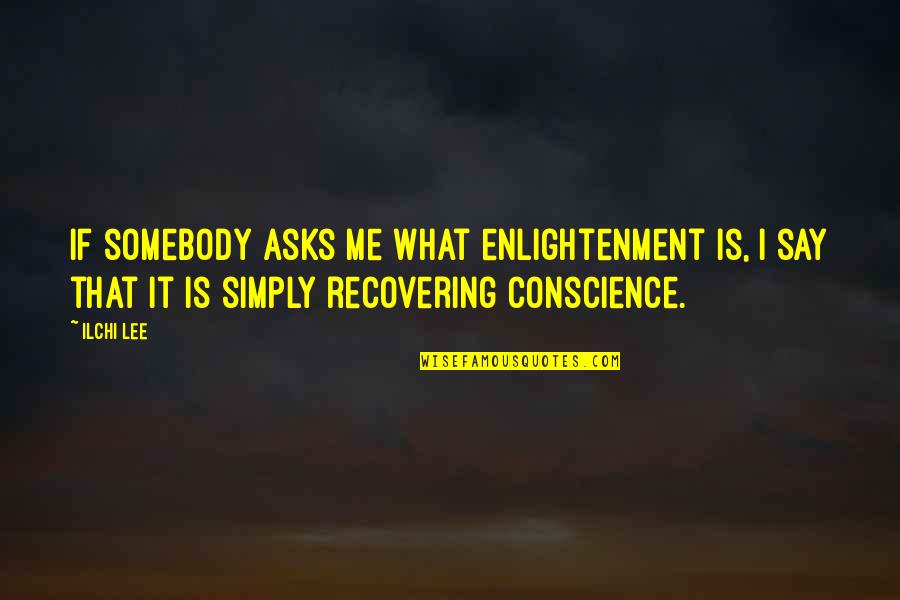 Recovering Inspirational Quotes By Ilchi Lee: If somebody asks me what enlightenment is, I