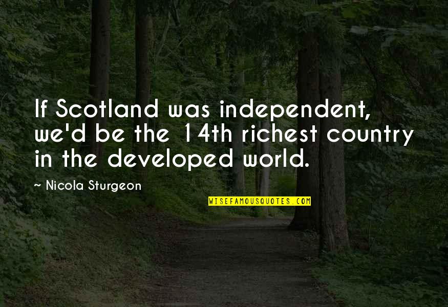 Recovering Lost Love Quotes By Nicola Sturgeon: If Scotland was independent, we'd be the 14th