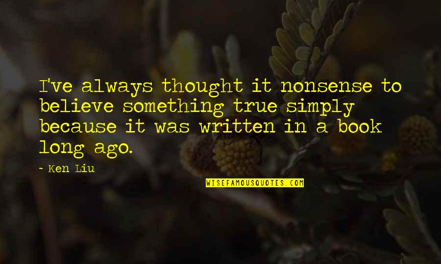 Recovery From Breakup Quotes By Ken Liu: I've always thought it nonsense to believe something Recovery From Breakup Quotes By Ken Liu: I've always thought it nonsense to believe something