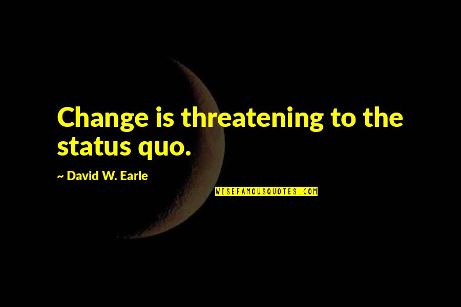 Recovery From Love Quotes By David W. Earle: Change is threatening to the status quo. Recovery From Love Quotes By David W. Earle: Change is threatening to the status quo.