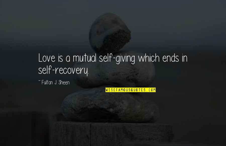 Recovery From Love Quotes By Fulton J. Sheen: Love is a mutual self-giving which ends in