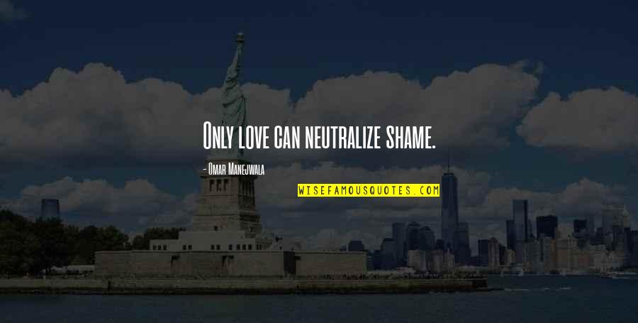 Recovery Inspirational Quotes By Omar Manejwala: Only love can neutralize shame.