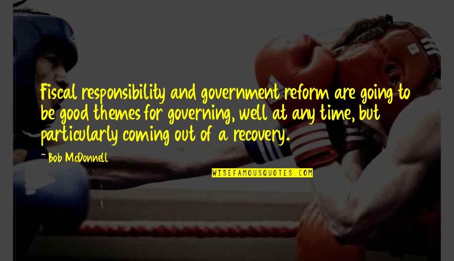 Recovery Time Quotes By Bob McDonnell: Fiscal responsibility and government reform are going to