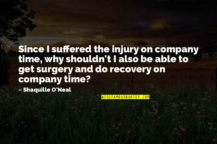 Recovery Time Quotes By Shaquille O'Neal: Since I suffered the injury on company time,