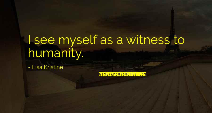 Recreated Family Quotes By Lisa Kristine: I see myself as a witness to humanity. Recreated Family Quotes By Lisa Kristine: I see myself as a witness to humanity.