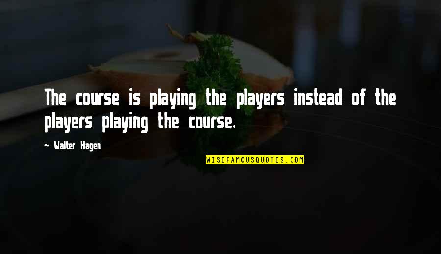 Recreating Myself Quotes By Walter Hagen: The course is playing the players instead of
