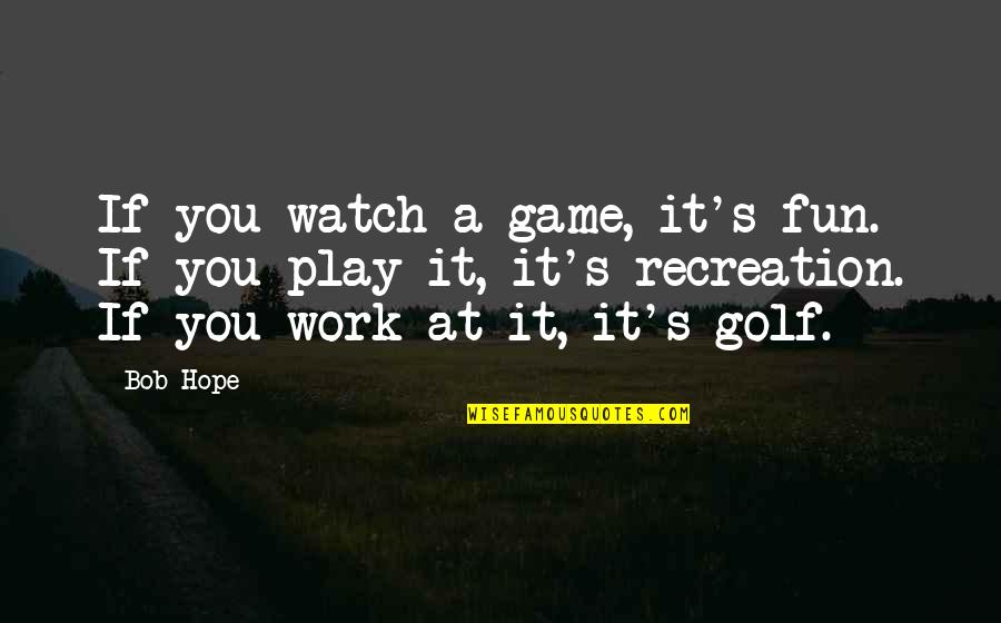 Recreation Quotes By Bob Hope: If you watch a game, it's fun. If Recreation Quotes By Bob Hope: If you watch a game, it's fun. If