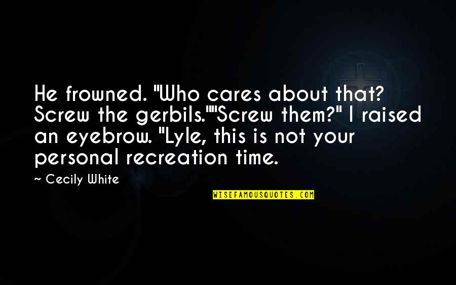 Recreation Quotes By Cecily White: He frowned. "Who cares about that? Screw the