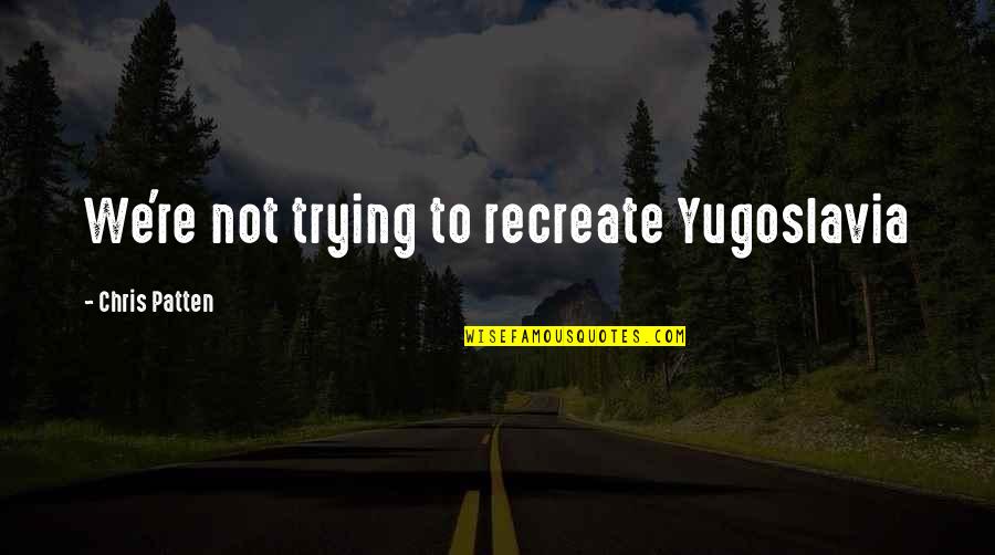 Recreation Quotes By Chris Patten: We're not trying to recreate Yugoslavia Recreation Quotes By Chris Patten: We're not trying to recreate Yugoslavia