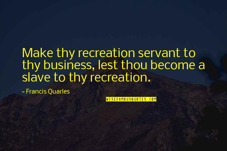 Recreation Quotes By Francis Quarles: Make thy recreation servant to thy business, lest
