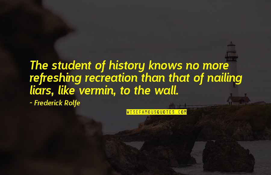 Recreation Quotes By Frederick Rolfe: The student of history knows no more refreshing