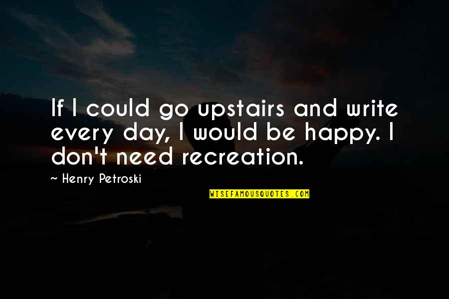 Recreation Quotes By Henry Petroski: If I could go upstairs and write every