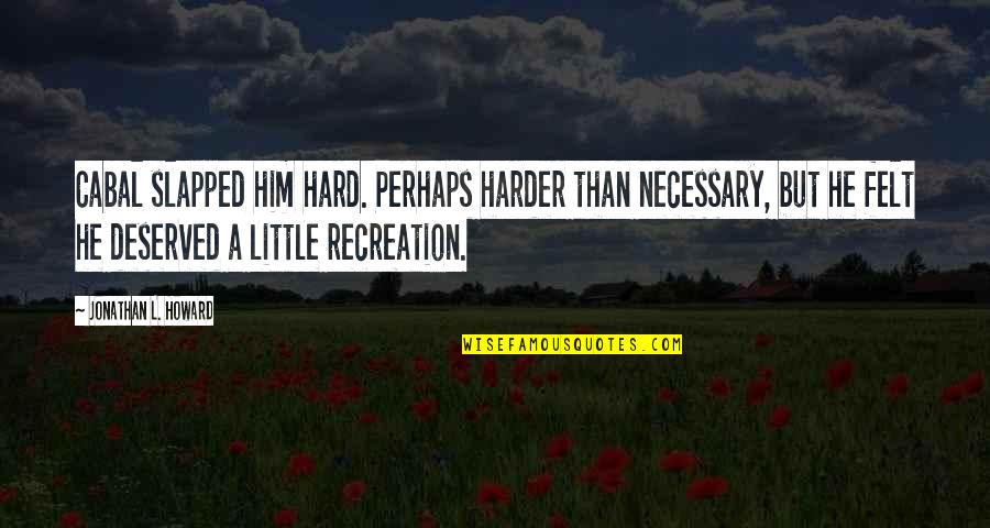 Recreation Quotes By Jonathan L. Howard: Cabal slapped him hard. Perhaps harder than necessary, Recreation Quotes By Jonathan L. Howard: Cabal slapped him hard. Perhaps harder than necessary,