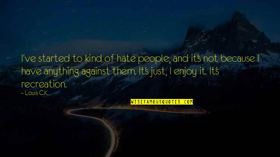 Recreation Quotes By Louis C.K.: I've started to kind of hate people, and
