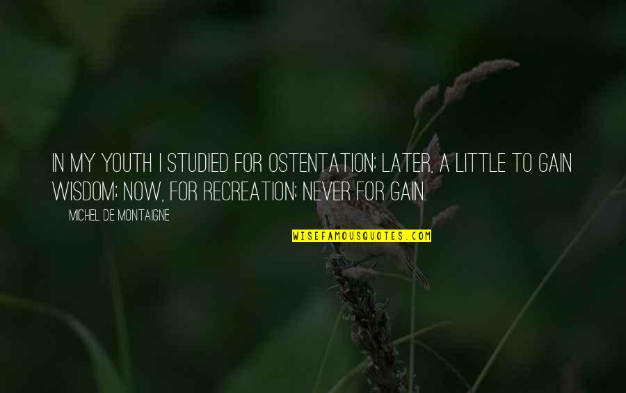 Recreation Quotes By Michel De Montaigne: In my youth I studied for ostentation; later,