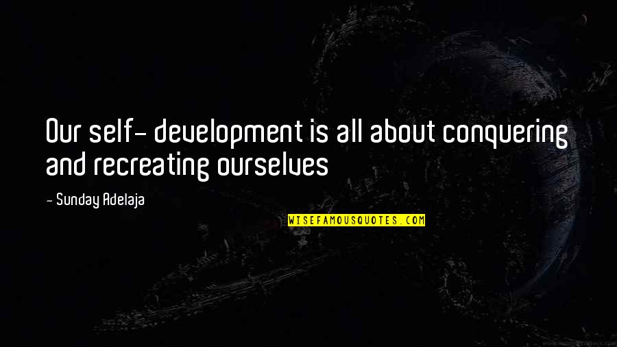 Recreation Quotes By Sunday Adelaja: Our self- development is all about conquering and
