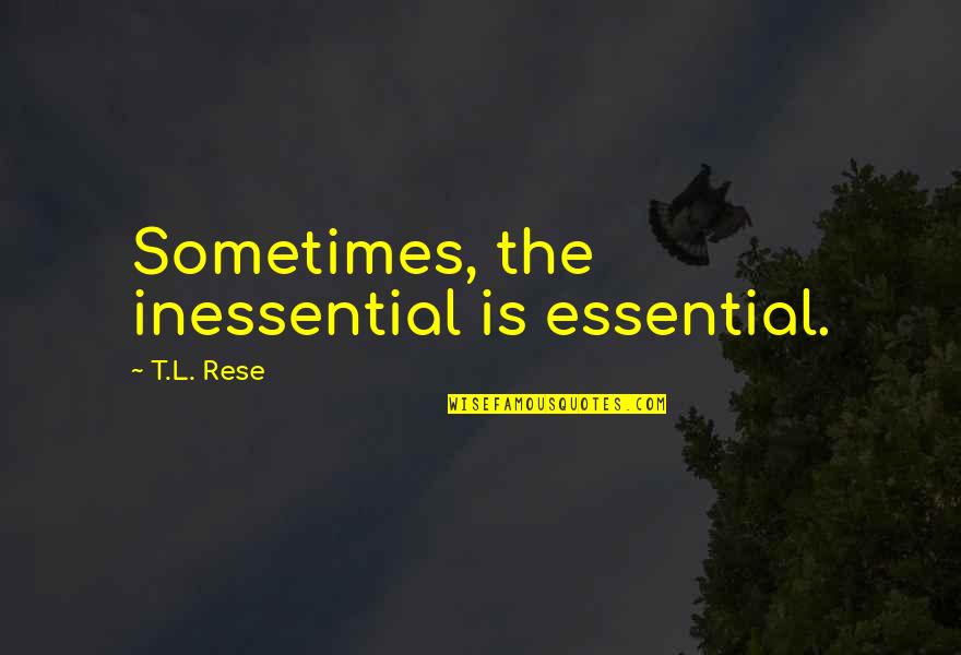 Recreation Quotes By T.L. Rese: Sometimes, the inessential is essential. Recreation Quotes By T.L. Rese: Sometimes, the inessential is essential.