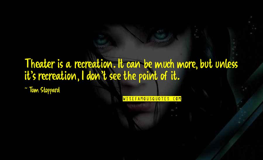 Recreation Quotes By Tom Stoppard: Theater is a recreation. It can be much