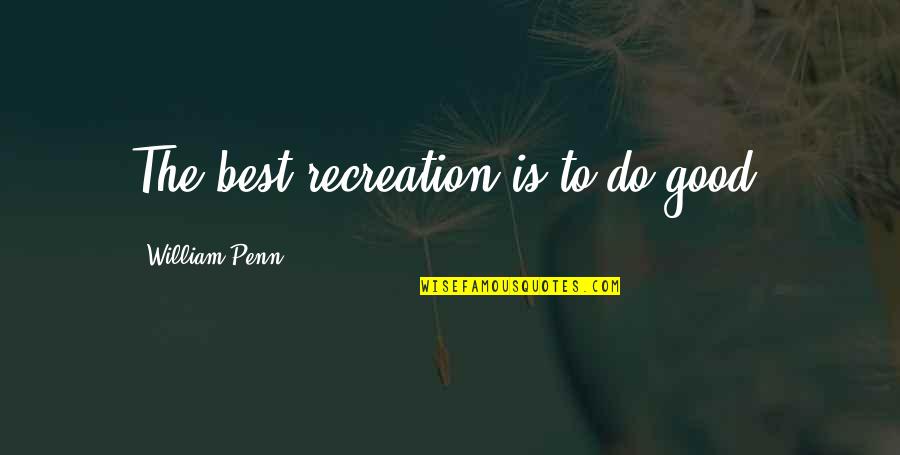 Recreation Quotes By William Penn: The best recreation is to do good.