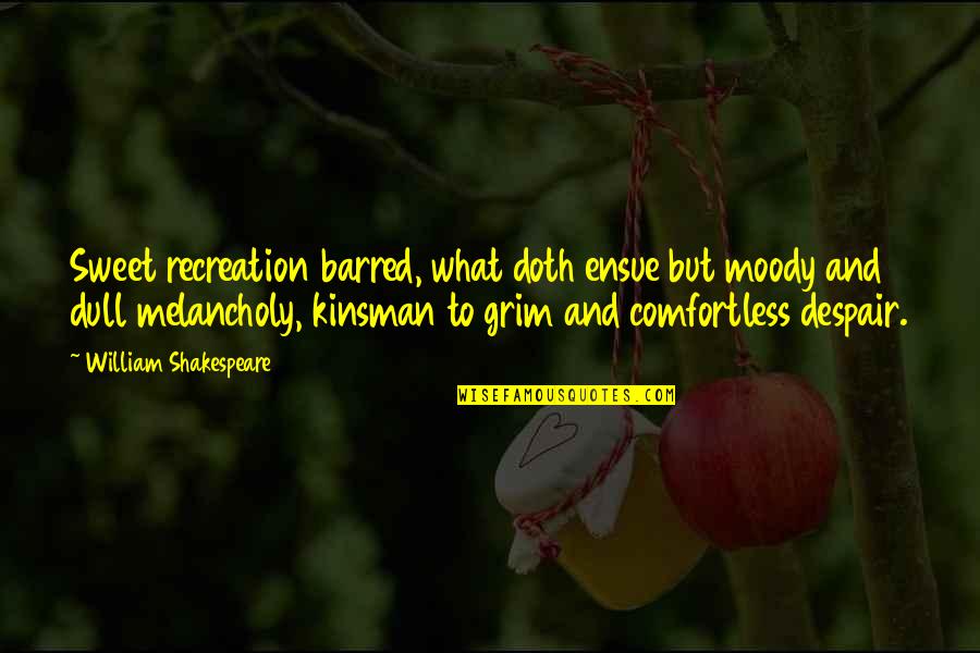 Recreation Quotes By William Shakespeare: Sweet recreation barred, what doth ensue but moody