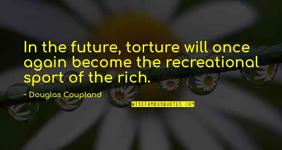 Recreational Quotes By Douglas Coupland: In the future, torture will once again become