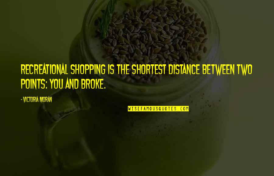 Recreational Quotes By Victoria Moran: Recreational shopping is the shortest distance between two