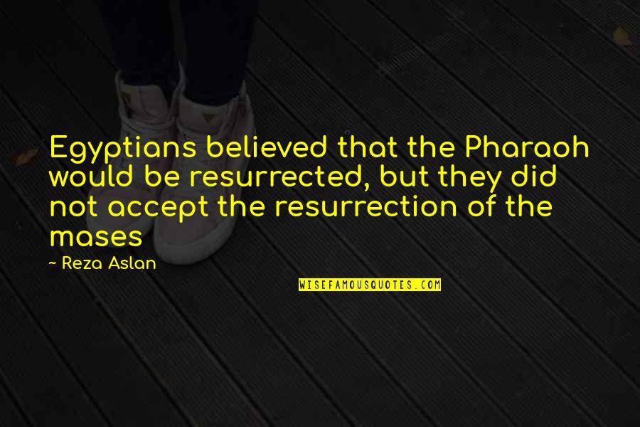 Recreations Outlet Quotes By Reza Aslan: Egyptians believed that the Pharaoh would be resurrected,
