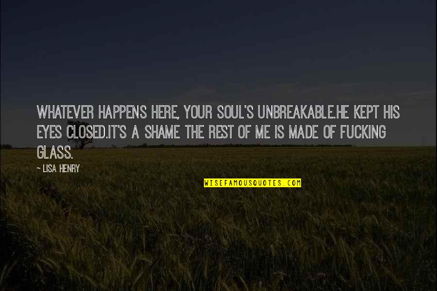 Recriminated Quotes By Lisa Henry: Whatever happens here, your soul's unbreakable.He kept his Recriminated Quotes By Lisa Henry: Whatever happens here, your soul's unbreakable.He kept his