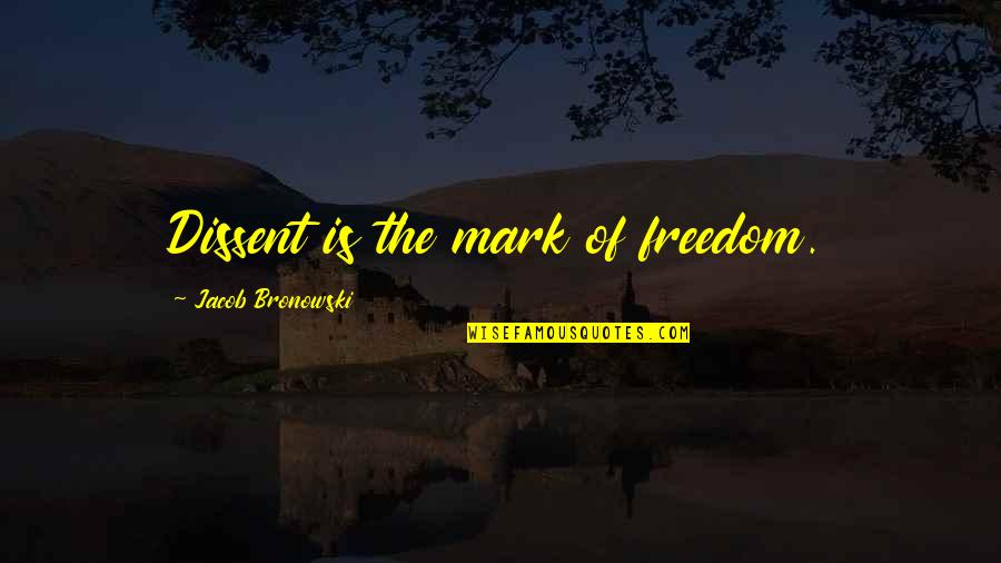 Recruited Quotes By Jacob Bronowski: Dissent is the mark of freedom.