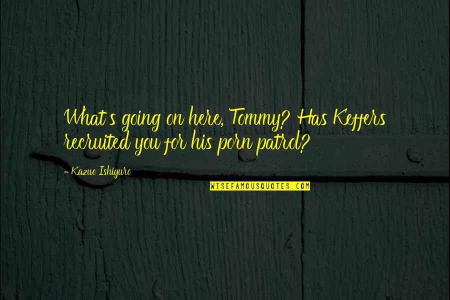 Recruited Quotes By Kazuo Ishiguro: What's going on here, Tommy? Has Keffers recruited