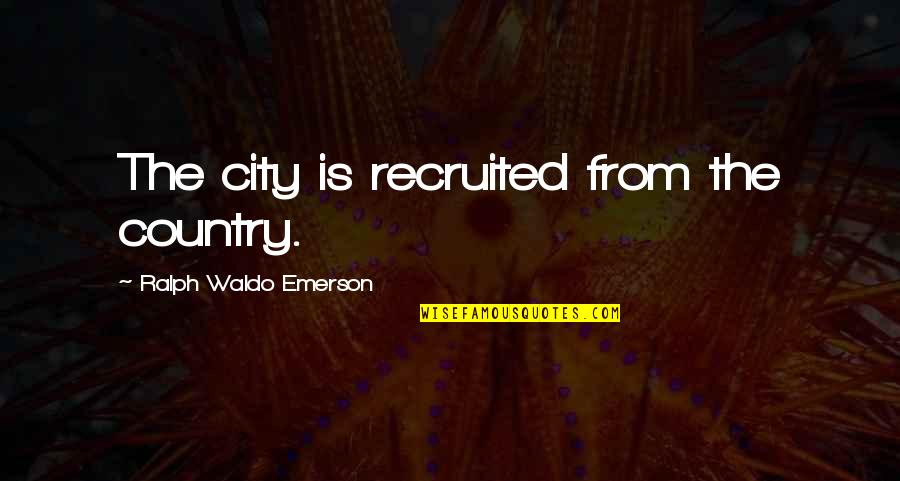 Recruited Quotes By Ralph Waldo Emerson: The city is recruited from the country.