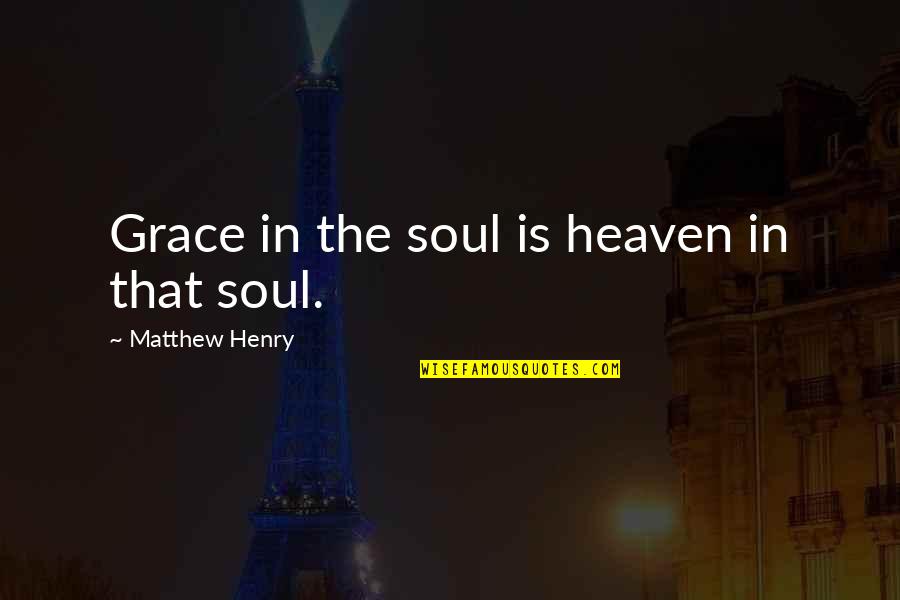 Recruitment Inspirational Quotes By Matthew Henry: Grace in the soul is heaven in that