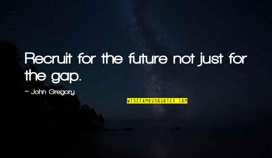 Recruit's Quotes By John Gregory: Recruit for the future not just for the