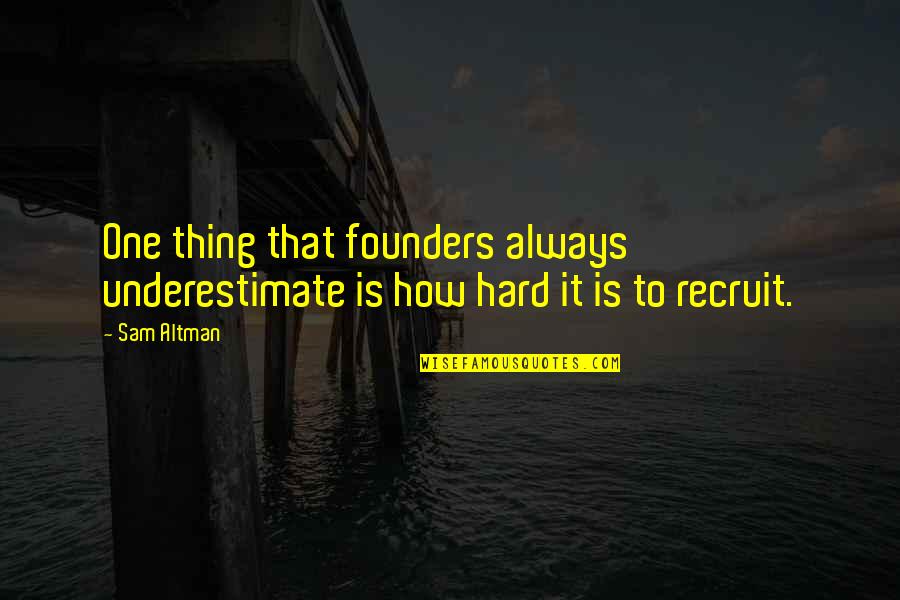 Recruit's Quotes By Sam Altman: One thing that founders always underestimate is how