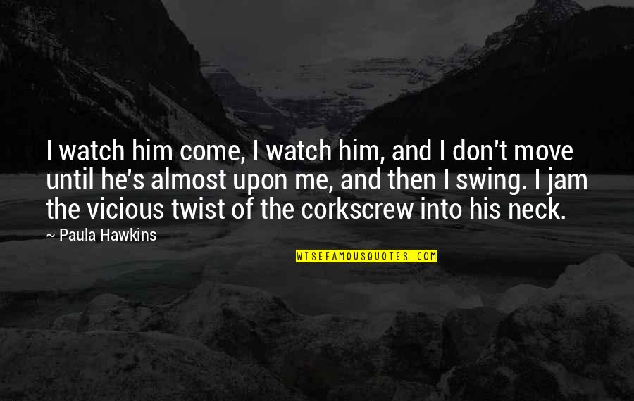 Rectified Quotes By Paula Hawkins: I watch him come, I watch him, and