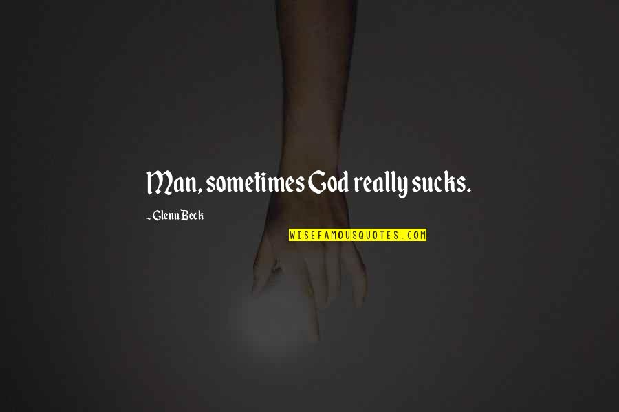 Rection Quotes By Glenn Beck: Man, sometimes God really sucks.