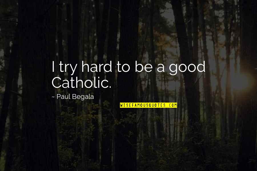Rectitude Define Quotes By Paul Begala: I try hard to be a good Catholic.