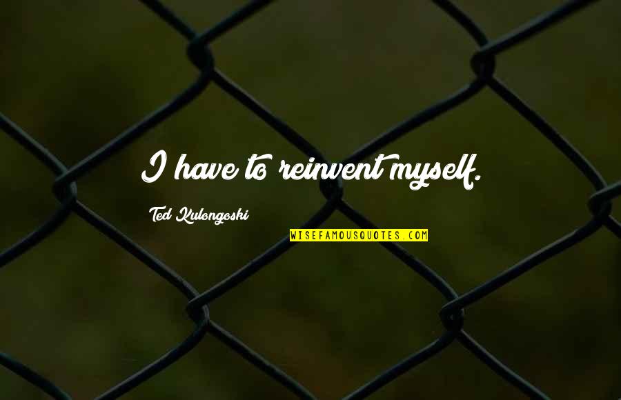 Rectory Quotes By Ted Kulongoski: I have to reinvent myself.